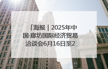 海报｜2025年中国·廊坊国际经济贸易洽谈会6月16日至20日在廊坊召开