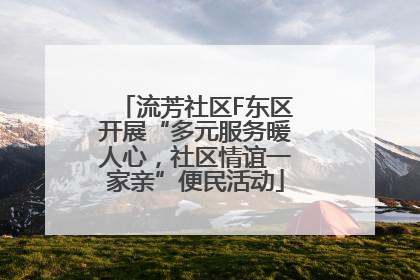 流芳社区F东区开展“多元服务暖人心，社区情谊一家亲”便民活动