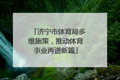 济宁市体育局多维施策，推动体育事业再谱新篇
