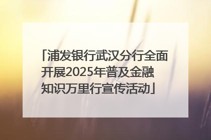 浦发银行武汉分行全面开展2025年普及金融知识万里行宣传活动