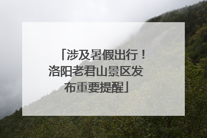 涉及暑假出行！洛阳老君山景区发布重要提醒