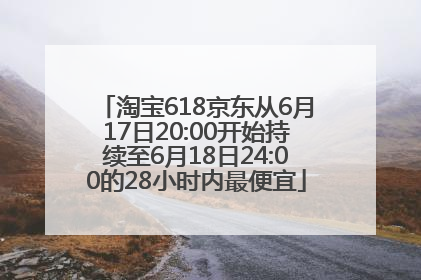 淘宝618京东从6月17日20:00开始持续至6月18日24:00的28小时内最便宜
