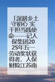 深耕乡土守初心 实干担当践使命——记人保集团2025年五一劳动奖状获得者、人保财险江苏南通海安支公司