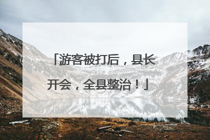 游客被打后，县长开会，全县整治！