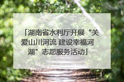 湖南省水利厅开展“关爱山川河流 建设幸福河湖”志愿服务活动