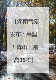 湖南气象发布：高温！阵雨！最高35℃