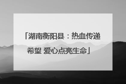 湖南衡阳县：热血传递希望 爱心点亮生命