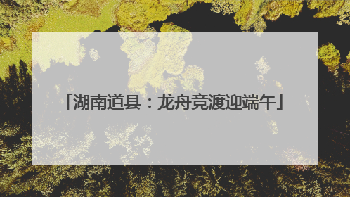 湖南道县：龙舟竞渡迎端午