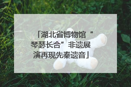 湖北省博物馆“琴瑟长合”非遗展演再现先秦遗音