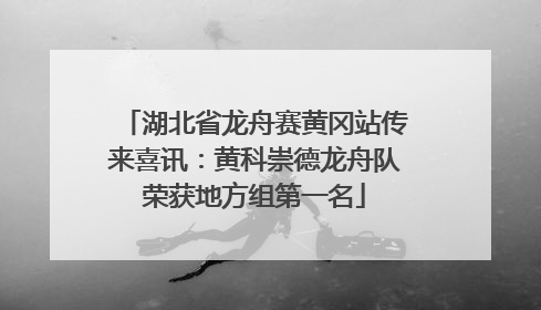 湖北省龙舟赛黄冈站传来喜讯：黄科崇德龙舟队荣获地方组第一名