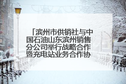 滨州市供销社与中国石油山东滨州销售分公司举行战略合作暨充电站业务合作协议签约仪式
