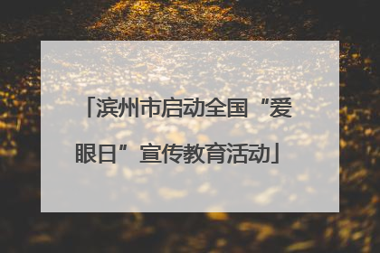 滨州市启动全国“爱眼日”宣传教育活动