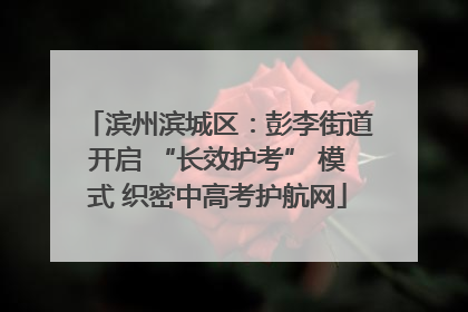 滨州滨城区：彭李街道开启 “长效护考” 模式 织密中高考护航网