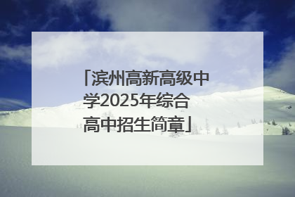 滨州高新高级中学2025年综合高中招生简章