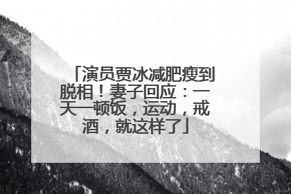 演员贾冰减肥瘦到脱相！妻子回应：一天一顿饭，运动，戒酒，就这样了