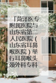 菏泽医专附属医院与山东省第二人民医院（山东省耳鼻喉医院）举行耳鼻喉头颈外科专科联盟签约揭牌仪式