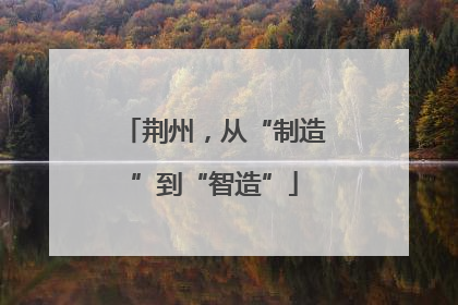 荆州，从“制造”到“智造”