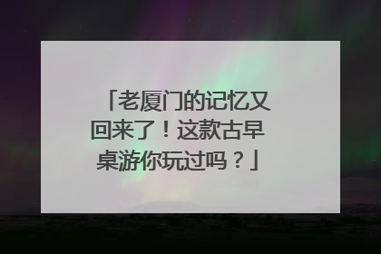 老厦门的记忆又回来了！这款古早桌游你玩过吗？