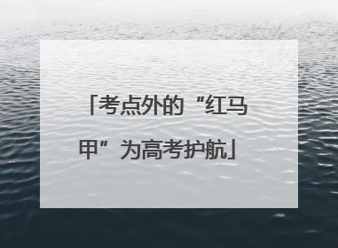 考点外的“红马甲”为高考护航