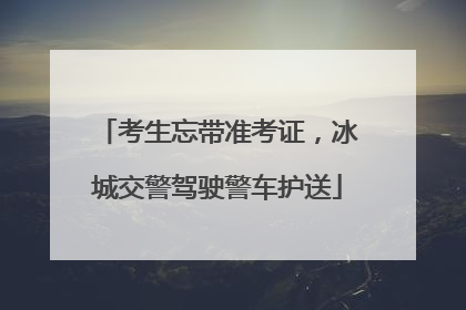考生忘带准考证，冰城交警驾驶警车护送