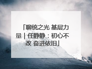 聊统之光 基层力量｜任静静：初心不改 奋进依旧
