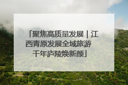 聚焦高质量发展｜江西青原发展全域旅游 千年庐陵焕新颜