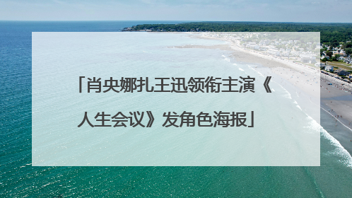肖央娜扎王迅领衔主演《人生会议》发角色海报