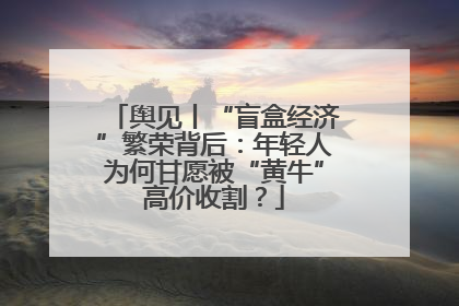 舆见丨“盲盒经济”繁荣背后：年轻人为何甘愿被“黄牛”高价收割？
