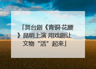 舞台剧《青铜·花腰》昆明上演 用戏剧让文物“活”起来