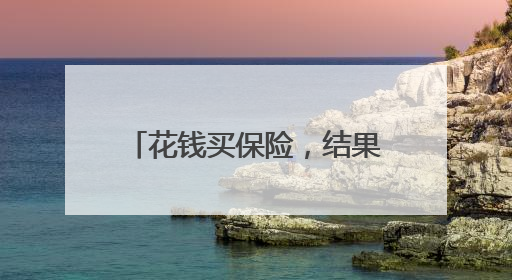 花钱买保险，结果买成了“保障”？业务员：外面修修就行，还去4S店找宰