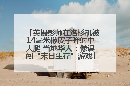 英摄影师在洛杉矶被14毫米橡皮子弹射中大腿 当地华人：像误闯“末日生存”游戏