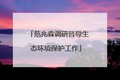范兆森调研督导生态环境保护工作