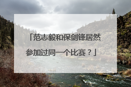范志毅和保剑锋居然参加过同一个比赛？