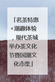 茗茶特惠+潮趣体验，现代茶城举办茶文化节暨国潮文化市集
