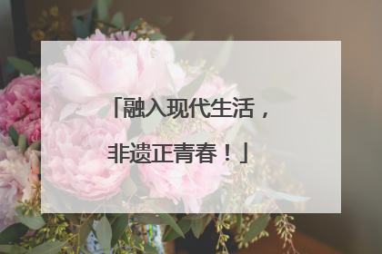 融入现代生活，非遗正青春！