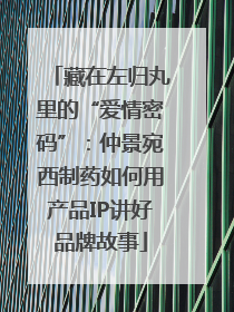 藏在左归丸里的“爱情密码”：仲景宛西制药如何用产品IP讲好品牌故事