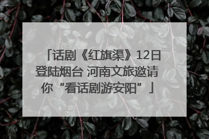 话剧《红旗渠》12日登陆烟台 河南文旅邀请你“看话剧游安阳”