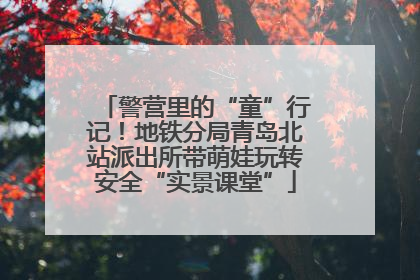 警营里的“童”行记！地铁分局青岛北站派出所带萌娃玩转安全“实景课堂”