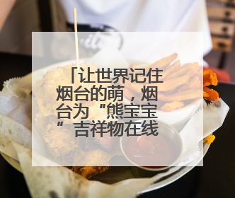让世界记住烟台的萌，烟台为“熊宝宝”吉祥物在线征名