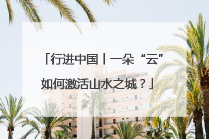 行进中国丨一朵“云”如何激活山水之城？