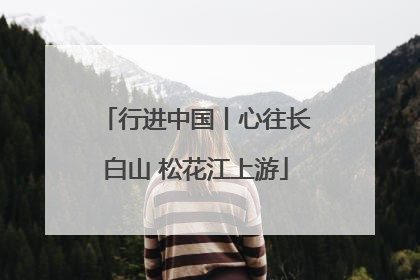 行进中国丨心往长白山 松花江上游