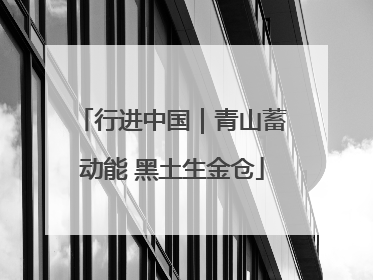 行进中国｜青山蓄动能 黑土生金仓