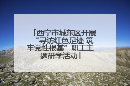 西宁市城东区开展“寻访红色足迹 筑牢党性根基”职工主题研学活动