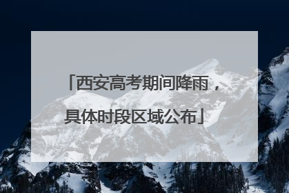 西安高考期间降雨，具体时段区域公布