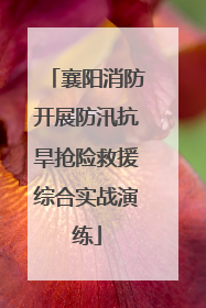 襄阳消防开展防汛抗旱抢险救援综合实战演练