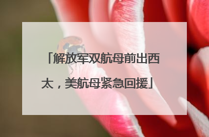 解放军双航母前出西太，美航母紧急回援