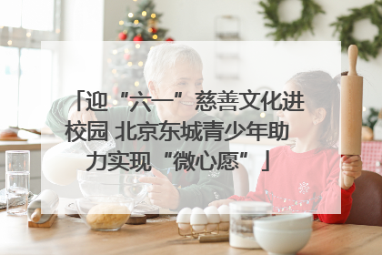 迎“六一”慈善文化进校园 北京东城青少年助力实现“微心愿”