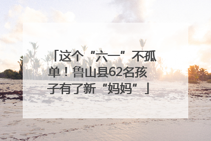 这个“六一”不孤单！鲁山县62名孩子有了新“妈妈”