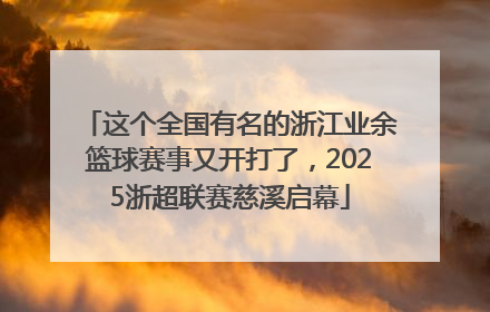 这个全国有名的浙江业余篮球赛事又开打了，2025浙超联赛慈溪启幕