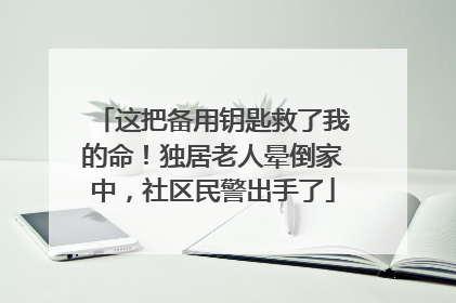 这把备用钥匙救了我的命！独居老人晕倒家中，社区民警出手了
